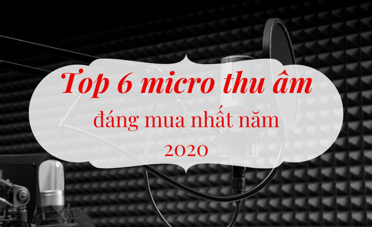 Top 6 micro thu âm livestream đáng mua nhất cuối năm 2020